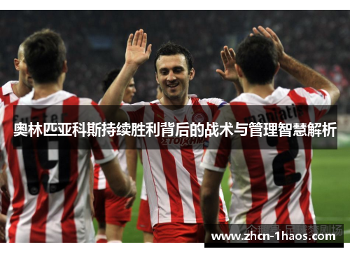 奥林匹亚科斯持续胜利背后的战术与管理智慧解析