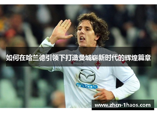 如何在哈兰德引领下打造曼城崭新时代的辉煌篇章