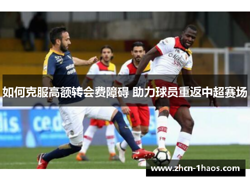 如何克服高额转会费障碍 助力球员重返中超赛场