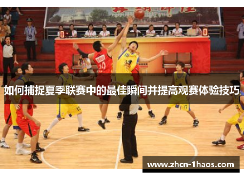 如何捕捉夏季联赛中的最佳瞬间并提高观赛体验技巧