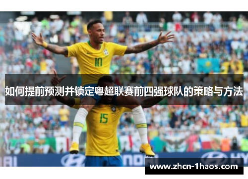 如何提前预测并锁定粤超联赛前四强球队的策略与方法