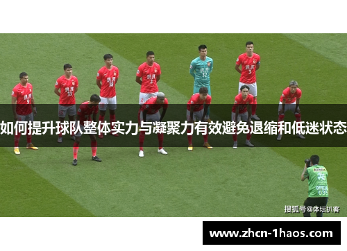 如何提升球队整体实力与凝聚力有效避免退缩和低迷状态