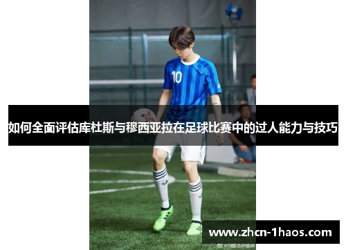 如何全面评估库杜斯与穆西亚拉在足球比赛中的过人能力与技巧