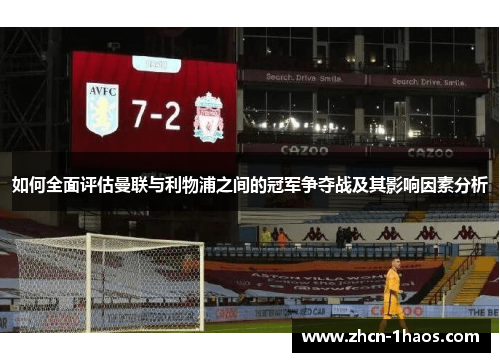 如何全面评估曼联与利物浦之间的冠军争夺战及其影响因素分析