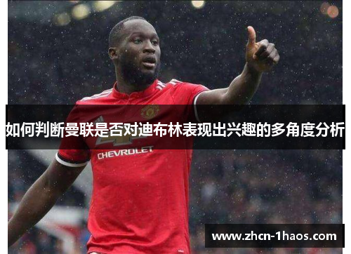 如何判断曼联是否对迪布林表现出兴趣的多角度分析