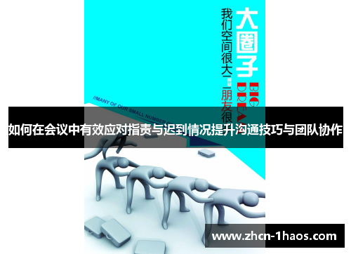 如何在会议中有效应对指责与迟到情况提升沟通技巧与团队协作 如何在会议中有效应对指责与迟到情况提升沟通技巧与团队协作