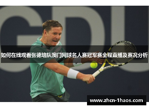 如何在线观看张德培队澳门网球名人赛冠军赛全程直播及赛况分析 如何在线观看张德培队澳门网球名人赛冠军赛全程直播及赛况分析