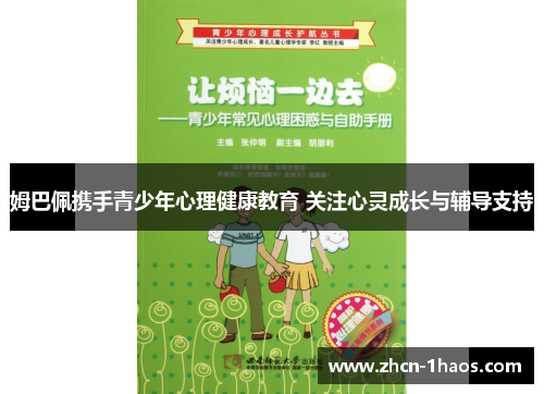 姆巴佩携手青少年心理健康教育 关注心灵成长与辅导支持 姆巴佩携手青少年心理健康教育 关注心灵成长与辅导支持