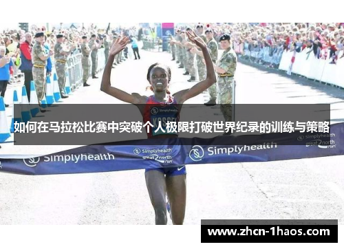 如何在马拉松比赛中突破个人极限打破世界纪录的训练与策略 如何在马拉松比赛中突破个人极限打破世界纪录的训练与策略