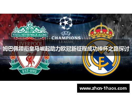 姆巴佩领衔皇马崛起助力欧冠新征程成功捧杯之路探讨