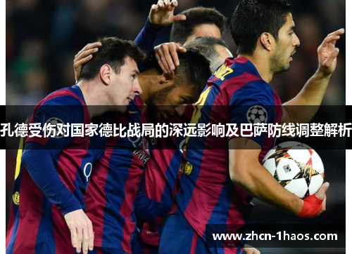 孔德受伤对国家德比战局的深远影响及巴萨防线调整解析 孔德受伤对国家德比战局的深远影响及巴萨防线调整解析