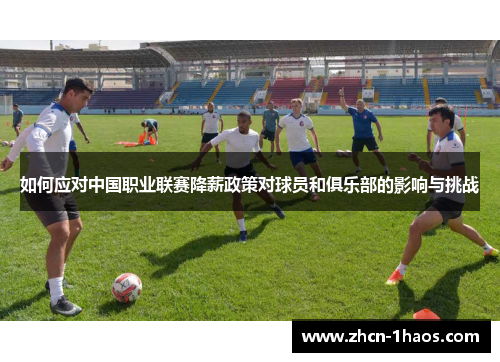 如何应对中国职业联赛降薪政策对球员和俱乐部的影响与挑战