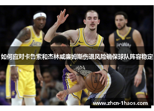 如何应对卡鲁索和杰林威廉姆斯伤退风险确保球队阵容稳定