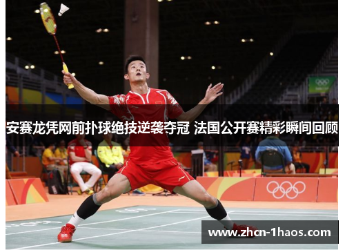 安赛龙凭网前扑球绝技逆袭夺冠 法国公开赛精彩瞬间回顾