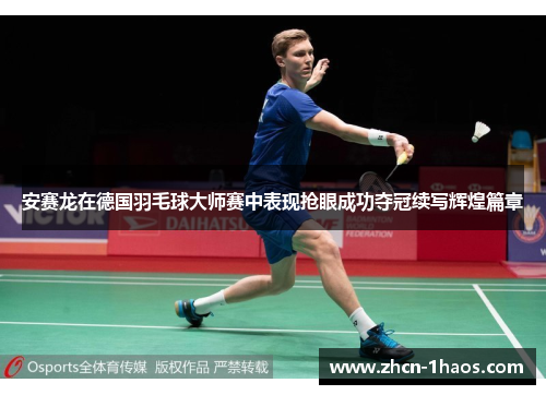 安赛龙在德国羽毛球大师赛中表现抢眼成功夺冠续写辉煌篇章