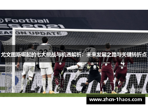 尤文图斯崛起的七大挑战与机遇解析:未来发展之路与关键转折点 尤文图斯崛起的七大挑战与机遇解析:未来发展之路与关键转折点