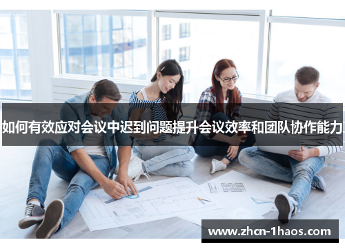 如何有效应对会议中迟到问题提升会议效率和团队协作能力