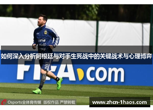 如何深入分析阿根廷与对手生死战中的关键战术与心理博弈