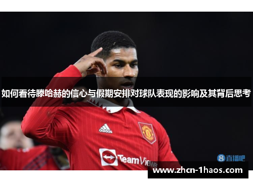 如何看待滕哈赫的信心与假期安排对球队表现的影响及其背后思考 如何看待滕哈赫的信心与假期安排对球队表现的影响及其背后思考