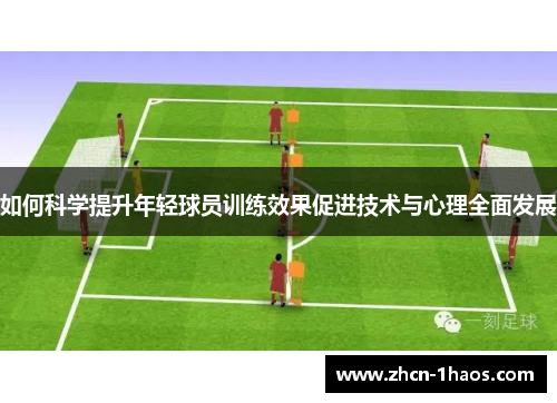 如何科学提升年轻球员训练效果促进技术与心理全面发展 如何科学提升年轻球员训练效果促进技术与心理全面发展
