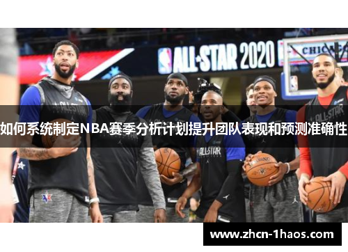 如何系统制定NBA赛季分析计划提升团队表现和预测准确性 如何系统制定NBA赛季分析计划提升团队表现和预测准确性