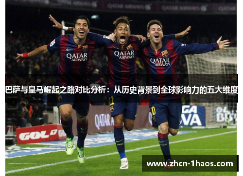 巴萨与皇马崛起之路对比分析：从历史背景到全球影响力的五大维度