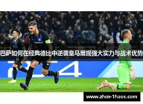 巴萨如何在经典德比中逆袭皇马展现强大实力与战术优势