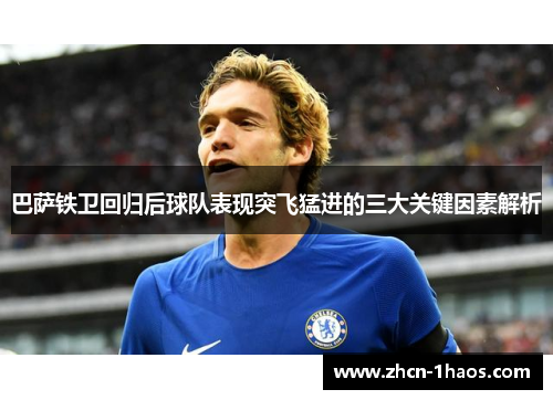 巴萨铁卫回归后球队表现突飞猛进的三大关键因素解析