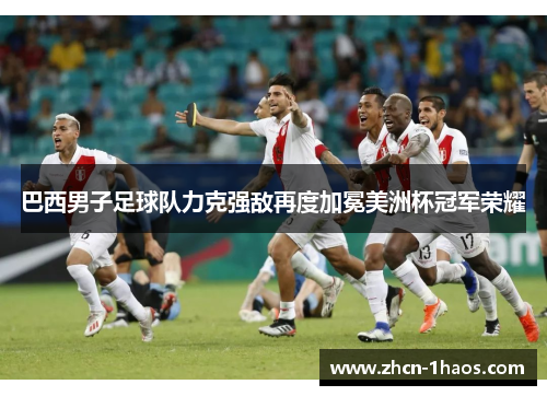 巴西男子足球队力克强敌再度加冕美洲杯冠军荣耀
