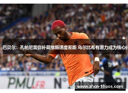 巴贝尔：孔帕尼需弥补戴维斯速度差距 乌尔比希有潜力成为核心