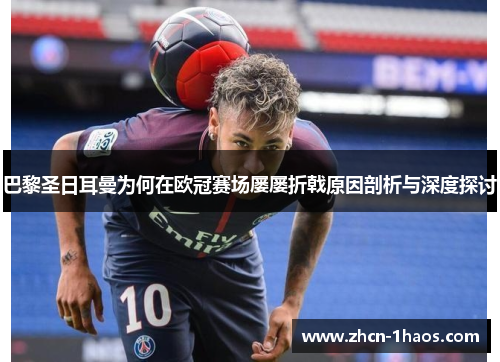 巴黎圣日耳曼为何在欧冠赛场屡屡折戟原因剖析与深度探讨