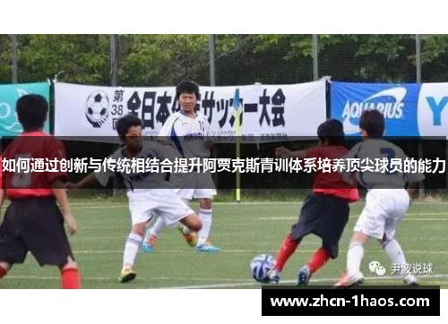 如何通过创新与传统相结合提升阿贾克斯青训体系培养顶尖球员的能力