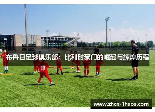 布鲁日足球俱乐部：比利时豪门的崛起与辉煌历程