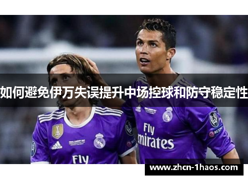 如何避免伊万失误提升中场控球和防守稳定性