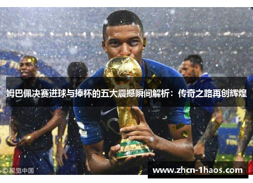 姆巴佩决赛进球与捧杯的五大震撼瞬间解析：传奇之路再创辉煌