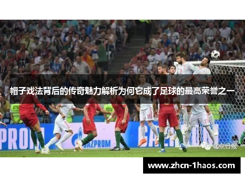 帽子戏法背后的传奇魅力解析为何它成了足球的最高荣誉之一