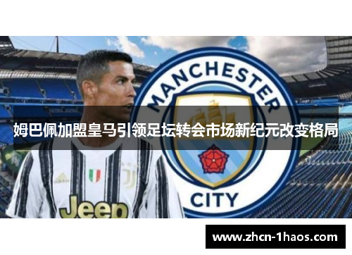 姆巴佩加盟皇马引领足坛转会市场新纪元改变格局