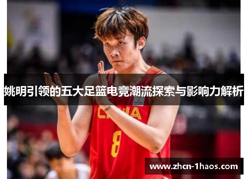 姚明引领的五大足篮电竞潮流探索与影响力解析