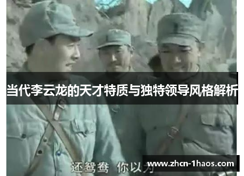 当代李云龙的天才特质与独特领导风格解析 当代李云龙的天才特质与独特领导风格解析