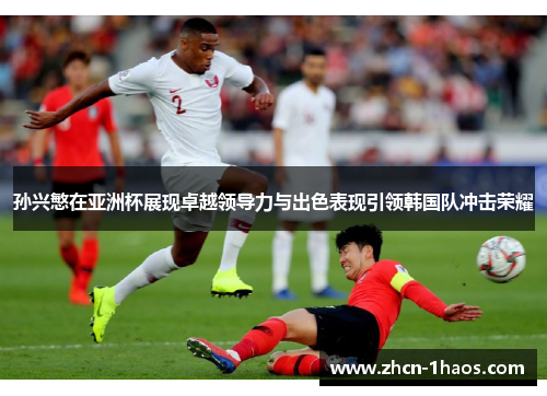 孙兴慜在亚洲杯展现卓越领导力与出色表现引领韩国队冲击荣耀 孙兴慜在亚洲杯展现卓越领导力与出色表现引领韩国队冲击荣耀