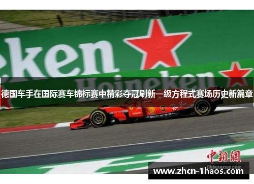 德国车手在国际赛车锦标赛中精彩夺冠刷新一级方程式赛场历史新篇章 德国车手在国际赛车锦标赛中精彩夺冠刷新一级方程式赛场历史新篇章