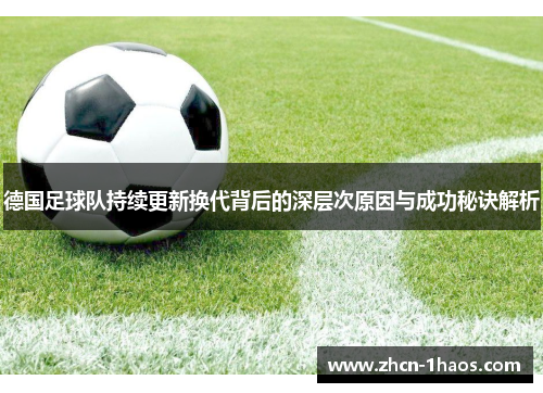德国足球队持续更新换代背后的深层次原因与成功秘诀解析 德国足球队持续更新换代背后的深层次原因与成功秘诀解析