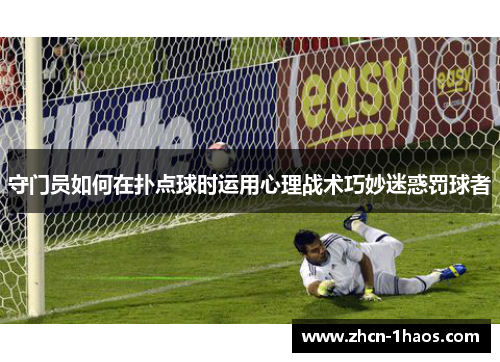 守门员如何在扑点球时运用心理战术巧妙迷惑罚球者 守门员如何在扑点球时运用心理战术巧妙迷惑罚球者