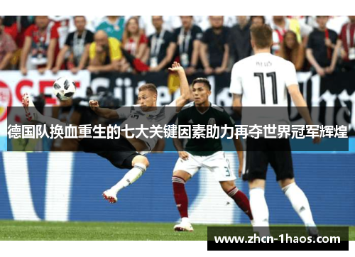 德国队换血重生的七大关键因素助力再夺世界冠军辉煌 德国队换血重生的七大关键因素助力再夺世界冠军辉煌