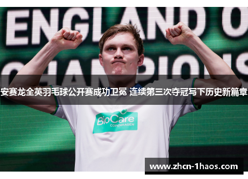 安赛龙全英羽毛球公开赛成功卫冕 连续第三次夺冠写下历史新篇章