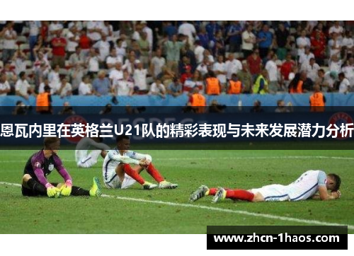 恩瓦内里在英格兰U21队的精彩表现与未来发展潜力分析