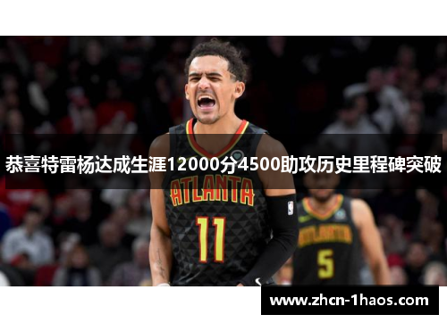 恭喜特雷杨达成生涯12000分4500助攻历史里程碑突破