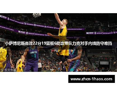 小萨博尼斯高效22分19篮板6助攻带队力克对手内线防守难挡 小萨博尼斯高效22分19篮板6助攻带队力克对手内线防守难挡