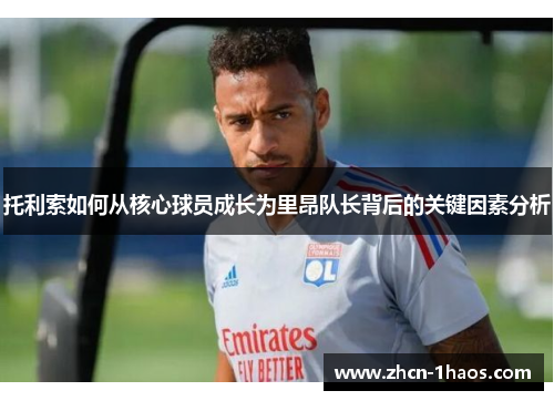 托利索如何从核心球员成长为里昂队长背后的关键因素分析