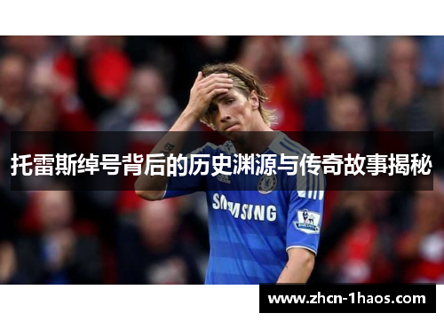 托雷斯绰号背后的历史渊源与传奇故事揭秘